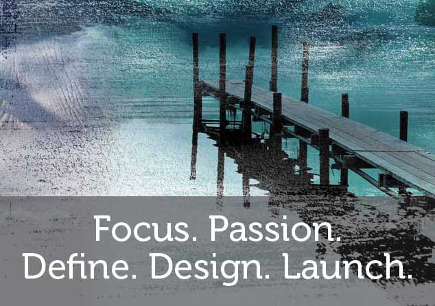 Focus. Passion. Define. Design. Launch.